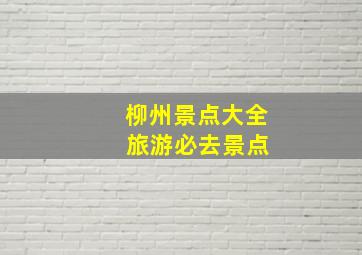 柳州景点大全 旅游必去景点